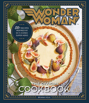 Wonder Woman:  The Official Cookbook : Over Fifty Recipes Inspired by DC's Iconic Super Hero - Briana Volk