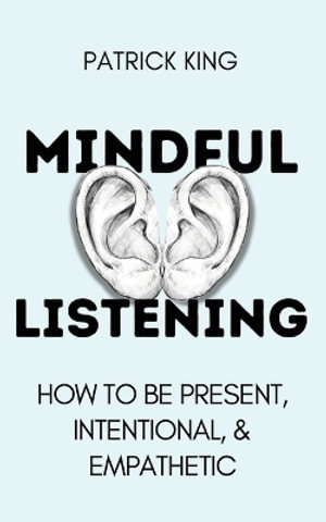 Mindful Listening : How To Be Present, Intentional, and Empathetic - Patrick King