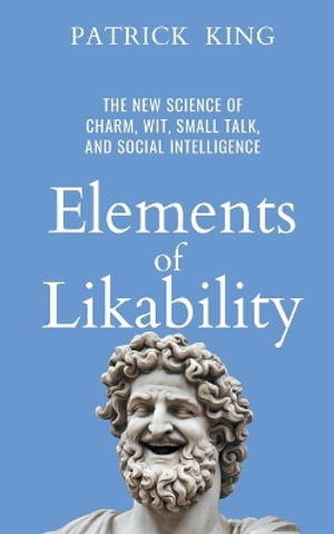 Elements of Likability : The New Science of Charm, Wit, Small Talk, and Social Intelligence - Patrick King