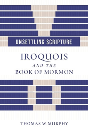 Unsettling Scripture : Iroquois and the Book of Mormon - Thomas W. Murphy