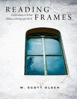 Reading Frames : Explorations in What Makes a Photograph Work - W Scott Olsen