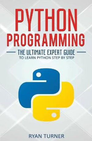 Python Programming : The Ultimate Expert Guide to Learn Python Step by Step - Ryan Turner