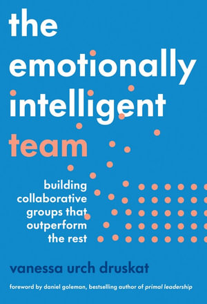 The Emotionally Intelligent Team : Building Collaborative Groups that Outperform the Rest - Vanessa Urch Druskat