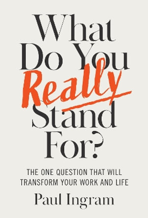What Do You Really Stand For? : The One Question That Will Transform Your Work and Life - Paul Ingram