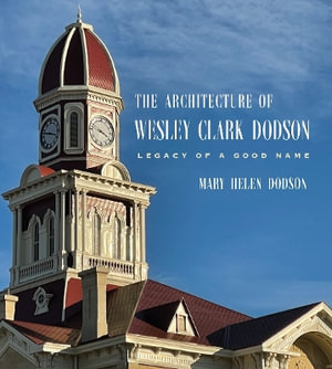 The Architecture of Wesley Clark Dodson : Legacy of a Good Name - Mary Helen Dodson
