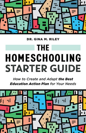The Homeschooling Starter Guide : How to Create and Adapt the Best Education Action Plan for Your Needs - Dr. Gina M. Riley