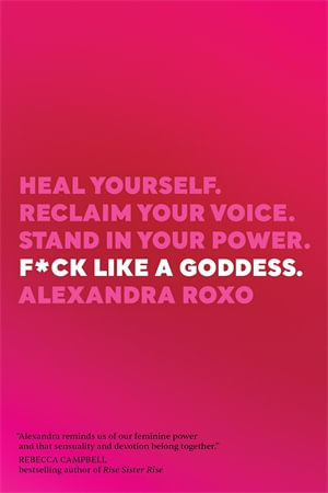 F*ck Like a Goddess : Heal Yourself. Reclaim Your Voice. Stand in Your Power. - Alexandra Roxo