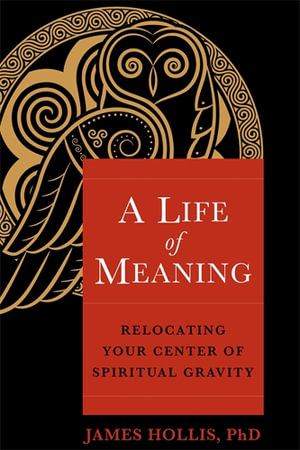 A Life of Meaning : Relocating Your Center of Spiritual Gravity - James Hollis