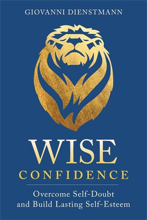 Wise Confidence : Overcome Self-Doubt and Build Lasting Self-Esteem - Giovanni Dienstmann