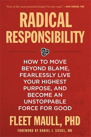 Radical Responsibility : How to Move Beyond Blame, Fearlessly Live Your Highest Purpose, and Become an Unstoppable Force for Good - Fleet Maull