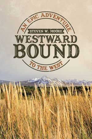 Westward Bound : An Epic Adventure to the West - Steven W. Moore