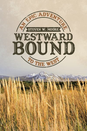 Westward Bound : An Epic Adventure to the West - Steven W. Moore