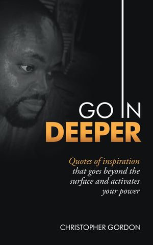Go in Deeper : Quotes of Inspiration That Goes Beyond the Surface and Activates Your Power - Christopher Gordon