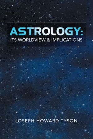Astrology : Its Worldview & Implications - Joseph Howard Tyson
