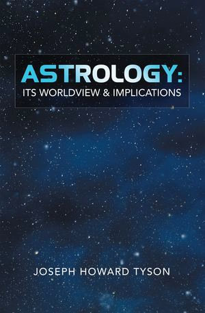 Astrology : Its Worldview & Implications - Joseph Howard Tyson