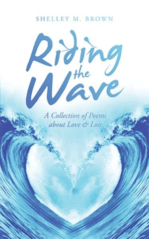Riding the Wave : A Collection of Poems About Love & Loss - Shelley M. Brown