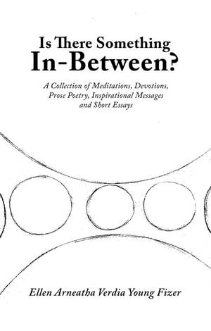 Is There Something In-Between? : A Collection of Meditations, Devotions, Prose Poetry, Inspirational Messages and Short Essays - Ellen Arneatha Verdia Young Fizer