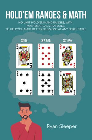 Hold'Em Ranges & Math : No Limit Hold'Em Hand Ranges, with Mathematical Strategies, to Help You Make Better Decisions at Any Poker Table - Ryan Sleeper
