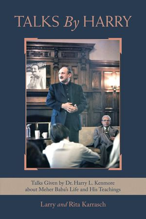 Talks by Harry : Talks Given by Dr. Harry L. Kenmore About Meher Baba's Life and His Teachings - Larry Karrasch