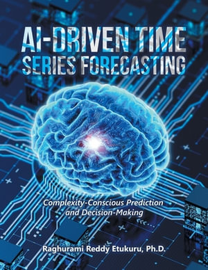 AI-Driven Time Series Forecasting : Complexity-Conscious Prediction and Decision-Making - Raghurami Reddy Etukuru Ph.D.