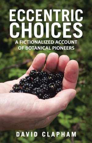 Eccentric Choices : A Fictionalized Account of Botanical Pioneers - David Clapham