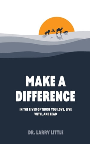 Make A Difference : In the lives of those you love, live with, and lead - Dr. Larry Little