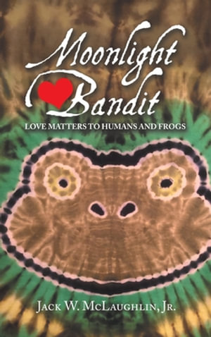 Moonlight Bandit : Love Matters to Humans and Frogs - Jack W. McLaughlin Jr.