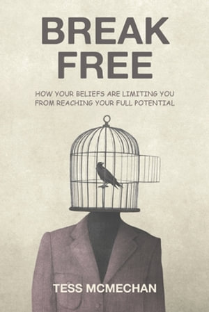 Break Free : How Your Beliefs are Limiting You From Reaching Your Full Potential - Tess McMechan