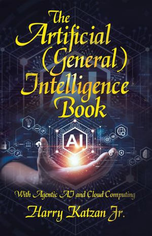 The Artificial (General) Intelligence Book : With Agentic AI and Cloud Computing - Harry Katzan Jr.