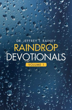 Raindrop Devotionals : Volume 1 - Dr. Jeffrey T. Rainey