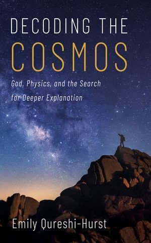 Decoding the Cosmos : God, Physics, and the Search for Deeper Explanation - Emily Qureshi-Hurst