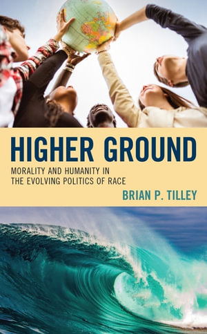 Higher Ground : Morality and Humanity in the Evolving Politics of Race - Brian P. Tilley