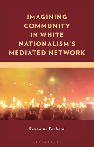 Imagining Community in White Nationalism's Mediated Network : The Production of Identity in White Nationalism's Mediated Networks - Kevan A. Feshami