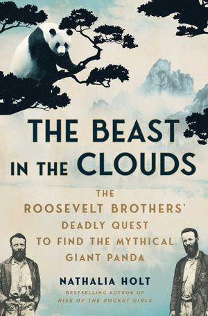 The Beast in the Clouds : The Roosevelt Brothers' Deadly Quest to Find the Mythical Giant Panda - Nathalia Holt
