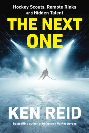 The Next One : Hockey Scouts, Remote Rinks and Hidden Talent - Ken Reid