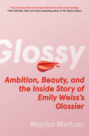 Glossy : Ambition, Beauty, and the Inside Story of Emily Weiss's Glossier - Marisa Meltzer