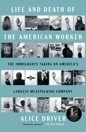 Life and Death of the American Worker : The Immigrants Taking on America's Largest Meatpacking Company - Alice Driver