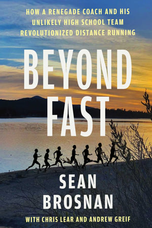 Beyond Fast : How a Renegade Coach and His Unlikely High School Team Revolutionized Distance Running - Sean Brosnan