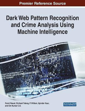 Dark Web Pattern Recognition and Crime Analysis Using Machine Intelligence : Advances in Digital Crime, Forensics, and Cyber Terrorism (Adcfct) Book Series - Romil Rawat