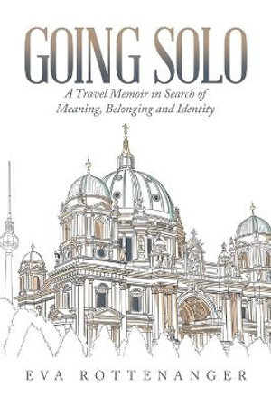 Going Solo : A Travel Memoir in Search of Meaning, Belonging and Identity - Eva Rottenanger