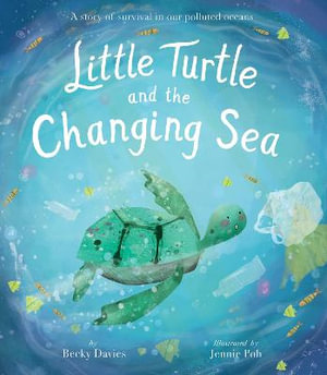 Little Turtle and the Changing Sea : A Story of Survival in Our Polluted Oceans - Becky Davies