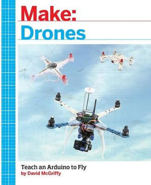 Make: Drones : Teach an Arduino to Fly - David Mcgriffy