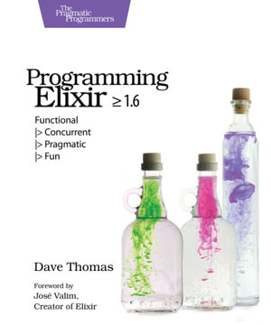 Programming Elixir ≥ 1.6 : Functional |> Concurrent |> Pragmatic |> Fun - Dave Thomas