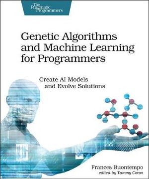 Genetic Algorithms and Machine Learning for Programmers : Pragmatic Programmers - Frances Buontempo