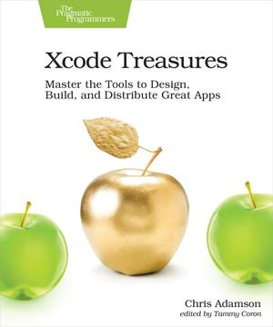 Xcode Treasures : Master the Tools to Design, Build, and Distribute Great Apps - Chris Adamson