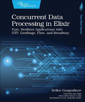 Concurrent Data Processing in Elixir : Fast, Resilient Applications with OTP, GenStage, Flow, and Broadway - Svilen Gospodinov