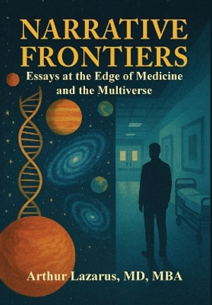 Narrative Frontiers : Essays at the Edge of Medicine and the Multiverse - Arthur L. Lazarus