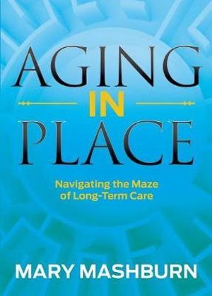Aging in Place : Navigating the Maze of Long-Term Care - Mary Mashburn