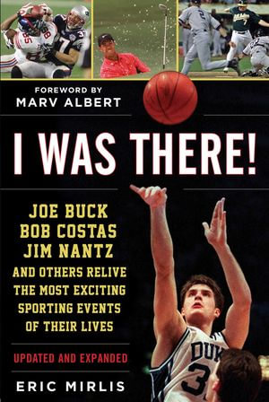 I Was There! : Joe Buck, Bob Costas, Jim Nantz, and Others Relive the Most Exciting Sporting Events of Their Lives - Eric Mirlis