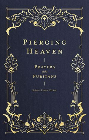Piercing Heaven : Prayers of the Puritans - Robert Elmer